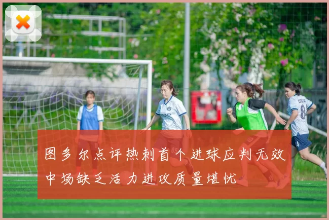 图多尔点评热刺首个进球应判无效中场缺乏活力进攻质量堪忧