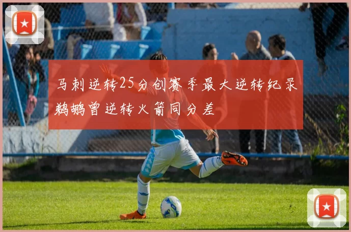 马刺逆转25分创赛季最大逆转纪录鹈鹕曾逆转火箭同分差