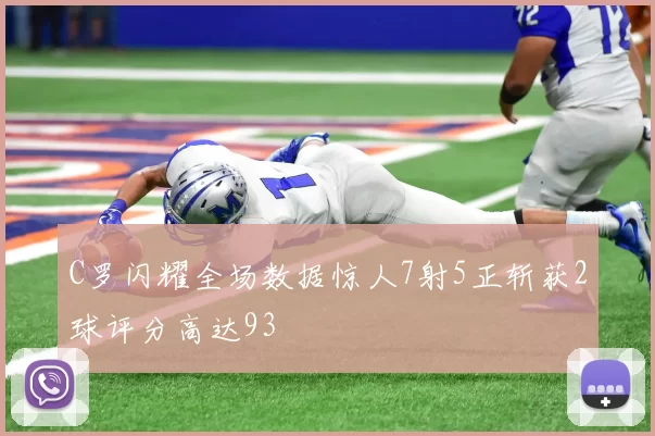 C罗闪耀全场数据惊人7射5正斩获2球评分高达93