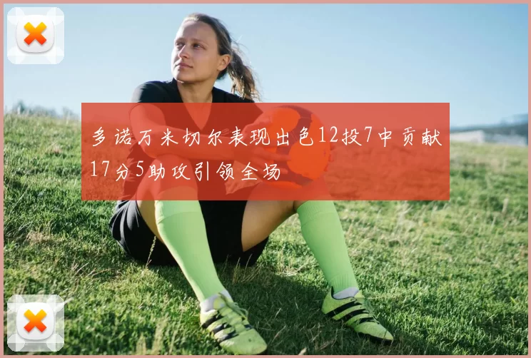 多诺万米切尔表现出色12投7中贡献17分5助攻引领全场