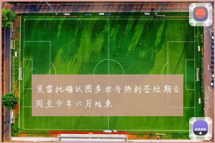 莫雷托确认图多尔与热刺签短期合同至今年六月结束