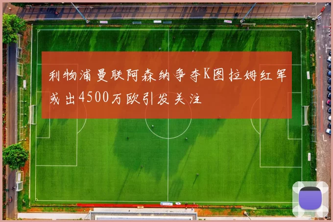 利物浦曼联阿森纳争夺K图拉姆红军或出4500万欧引发关注