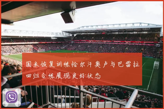 国米恢复训练恰尔汗奥卢与巴雷拉回归合练展现良好状态
